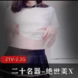 绝世美X小姐姐自拍21V高清视频合集，2.3G，嫩X不露脸，道具精选某处实拍
